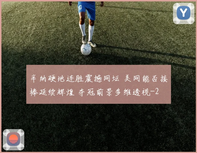 辛纳硬地连胜震撼网坛 美网能否接棒延续辉煌 夺冠前景多维透视