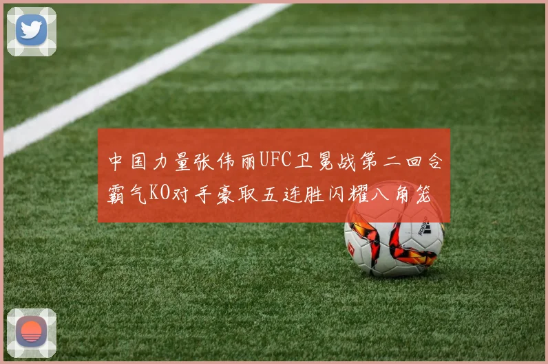 中国力量张伟丽UFC卫冕战第二回合霸气KO对手豪取五连胜闪耀八角笼