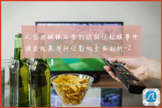 汉密尔顿银石告别战排位红旗事件调查结果与杆位影响全面剖析