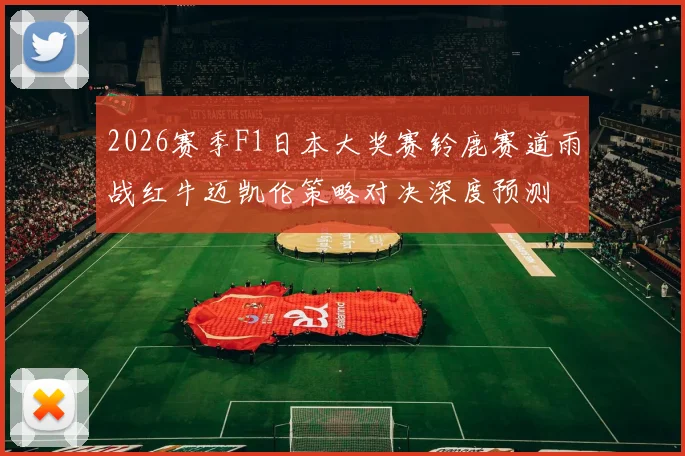 2026赛季F1日本大奖赛铃鹿赛道雨战红牛迈凯伦策略对决深度预测