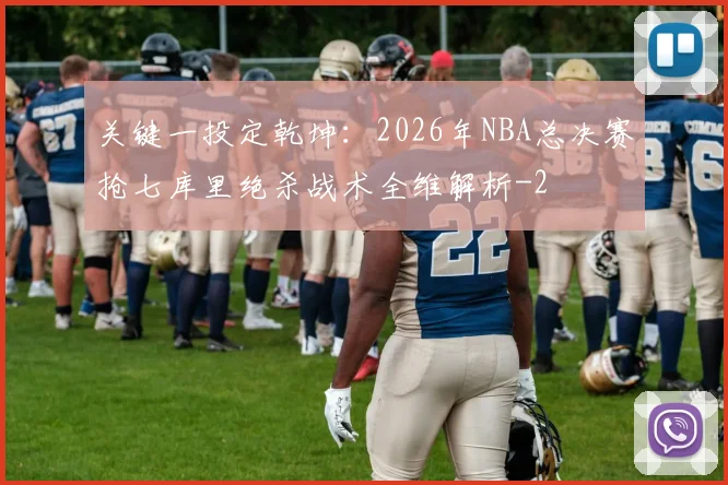 关键一投定乾坤:2026年NBA总决赛抢七库里绝杀战术全维解析