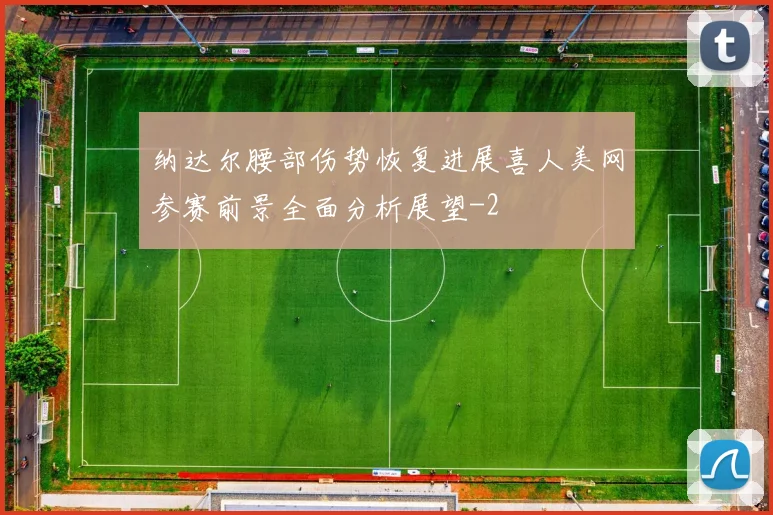 纳达尔腰部伤势恢复进展喜人美网参赛前景全面分析展望