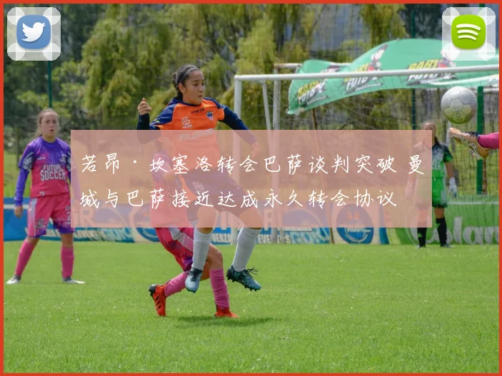 若昂·坎塞洛转会巴萨谈判突破 曼城与巴萨接近达成永久转会协议