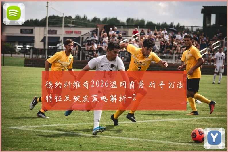 德约科维奇2026温网首秀 对手打法特征及破发策略解析