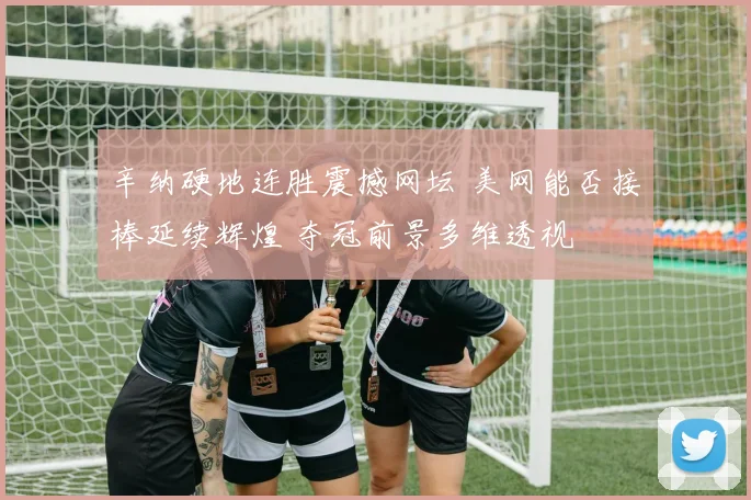 辛纳硬地连胜震撼网坛 美网能否接棒延续辉煌 夺冠前景多维透视